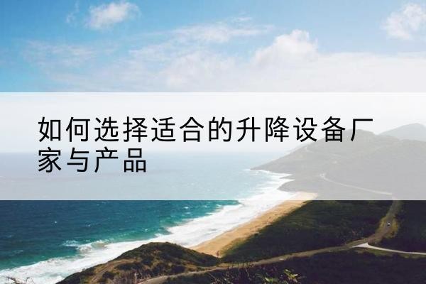 赤坎电动升降平台厂家-如何选择适合的升降设备厂家与产品
