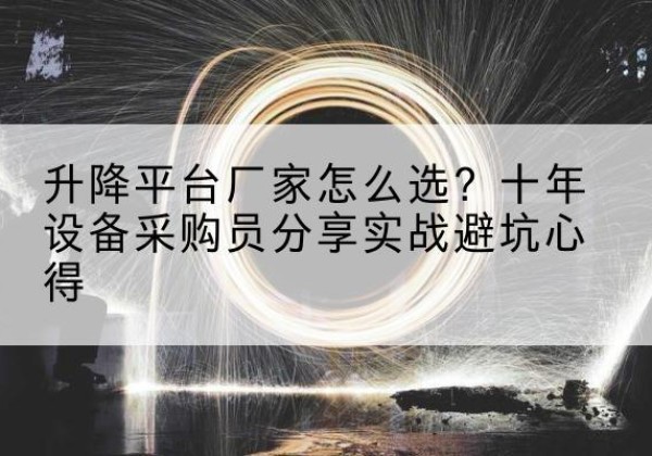 赤坎升降平台厂家-怎么选？十年设备采购员分享实战避坑心得