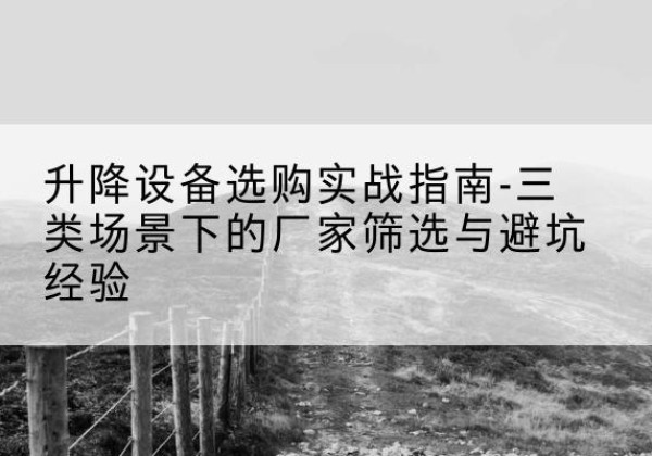 赤坎移动式升降机厂家推荐-升降设备选购实战指南-三类场景下的厂家筛选与避坑经验
