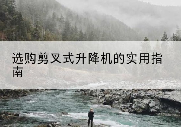 赤坎剪叉式升降机怎么选-选购剪叉式升降机的实用指南